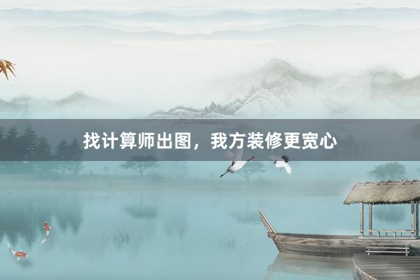 找计算师出图,我方装修更宽心